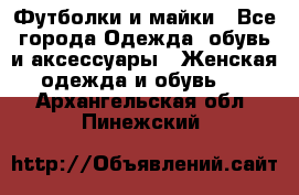 Футболки и майки - Все города Одежда, обувь и аксессуары » Женская одежда и обувь   . Архангельская обл.,Пинежский 